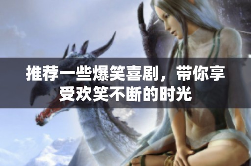推荐一些爆笑喜剧，带你享受欢笑不断的时光