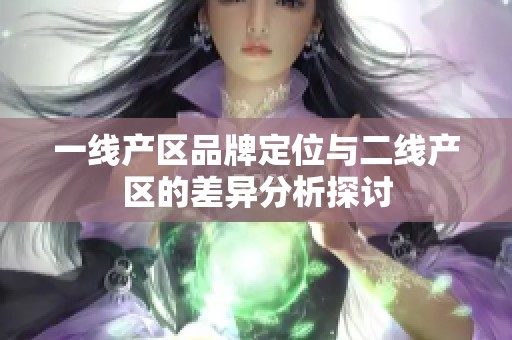 一线产区品牌定位与二线产区的差异分析探讨