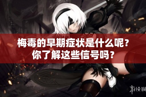 梅毒的早期症状是什么呢？你了解这些信号吗？