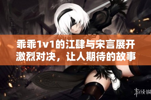 乖乖1v1的江肆与宋言展开激烈对决，让人期待的故事线。