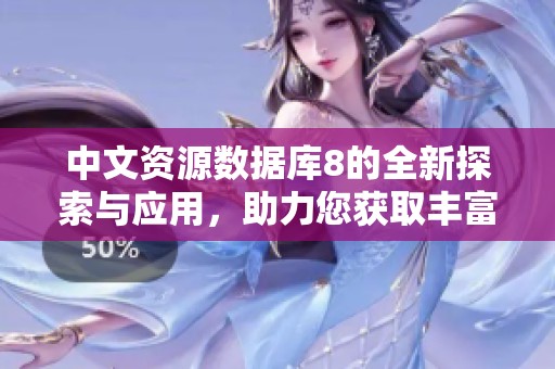 中文资源数据库8的全新探索与应用，助力您获取丰富多元的信息体验
