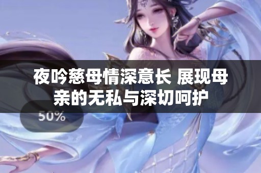 夜吟慈母情深意长 展现母亲的无私与深切呵护