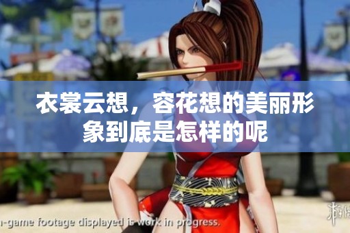 衣裳云想，容花想的美丽形象到底是怎样的呢