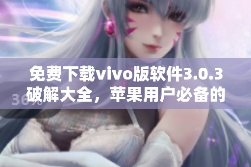 免费下载vivo版软件3.0.3破解大全，苹果用户必备的选择不容错过