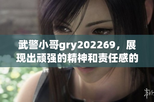 武警小哥gry202269，展现出顽强的精神和责任感的故事