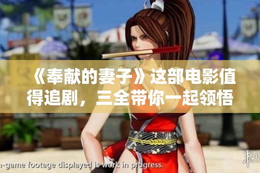 《奉献的妻子》这部电影值得追剧，三全带你一起领悟她的无私与爱。