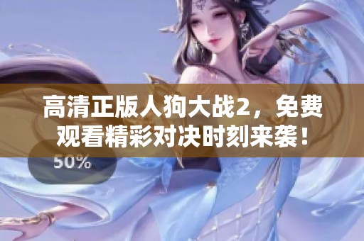高清正版人狗大战2，免费观看精彩对决时刻来袭！
