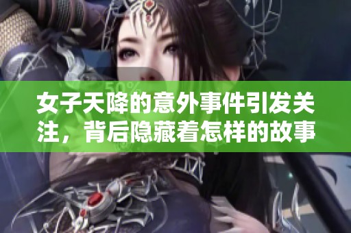 女子天降的意外事件引发关注，背后隐藏着怎样的故事呢
