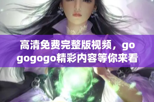 高清免费完整版视频，gogogogo精彩内容等你来看！