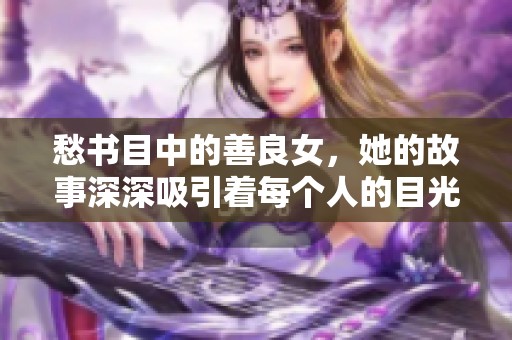愁书目中的善良女，她的故事深深吸引着每个人的目光