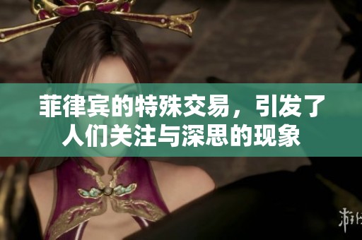 菲律宾的特殊交易，引发了人们关注与深思的现象