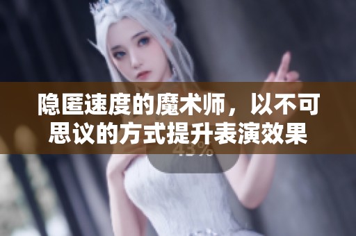 隐匿速度的魔术师，以不可思议的方式提升表演效果