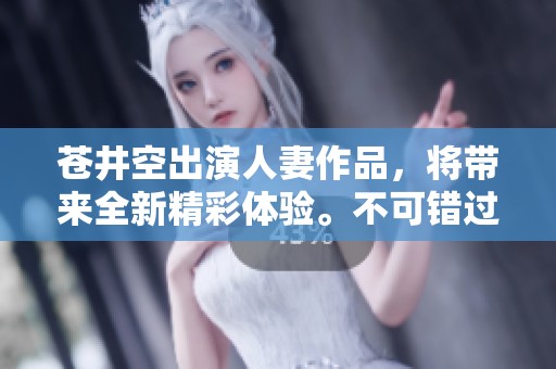 苍井空出演人妻作品，将带来全新精彩体验。不可错过这部精彩的そら****影片！