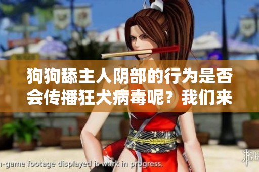 狗狗舔主人阴部的行为是否会传播狂犬病毒呢？我们来探讨一下这一问题。