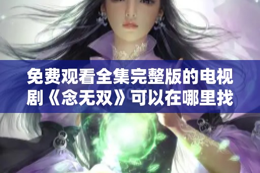 免费观看全集完整版的电视剧《念无双》可以在哪里找到呢