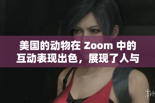 美国的动物在 Zoom 中的互动表现出色，展现了人与自然的奇妙连接！