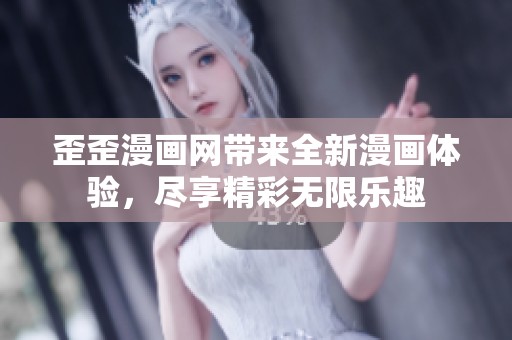 歪歪漫画网带来全新漫画体验，尽享精彩无限乐趣