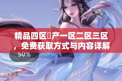 精品四区囯产一区二区三区，免费获取方式与内容详解分享