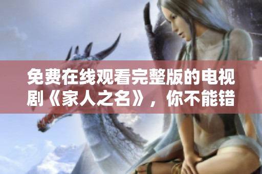 免费在线观看完整版的电视剧《家人之名》，你不能错过的精彩内容！