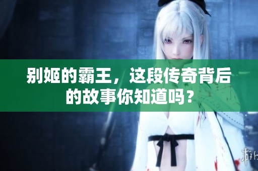 别姬的霸王，这段传奇背后的故事你知道吗？