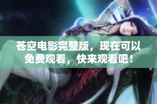 苍空电影完整版，现在可以免费观看，快来观看吧！