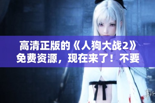 高清正版的《人狗大战2》免费资源，现在来了！不要错过这一精彩对决！