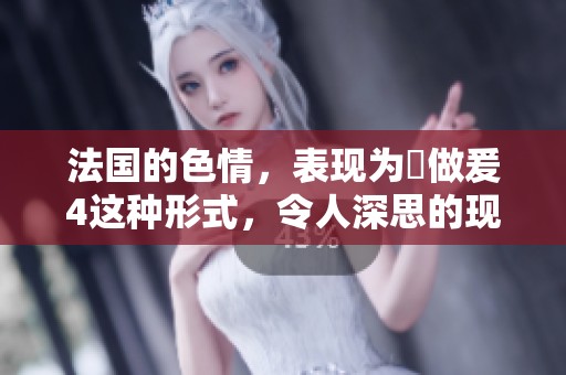 法国的**，表现为巜做爰4这种形式，令人深思的现象。