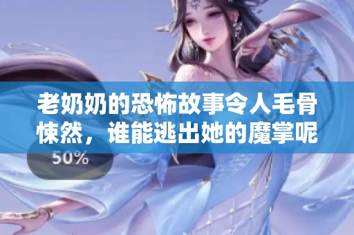 老奶奶的恐怖故事令人毛骨悚然，谁能逃出她的魔掌呢