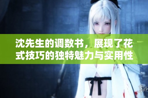 沈先生的调数书，展现了花式技巧的独特魅力与实用性