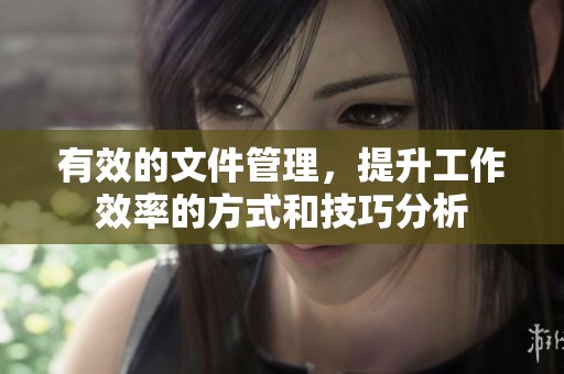 有效的文件管理，提升工作效率的方式和技巧分析