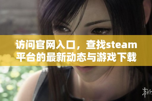访问官网入口，查找steam平台的最新动态与游戏下载信息