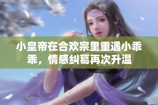 小皇帝在合欢宗里重遇小乖乖，情感纠葛再次升温