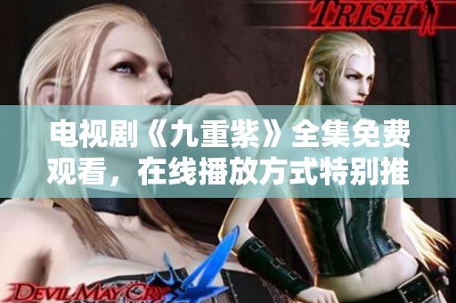 电视剧《九重紫》全集免费观看，在线播放方式特别推荐给您！