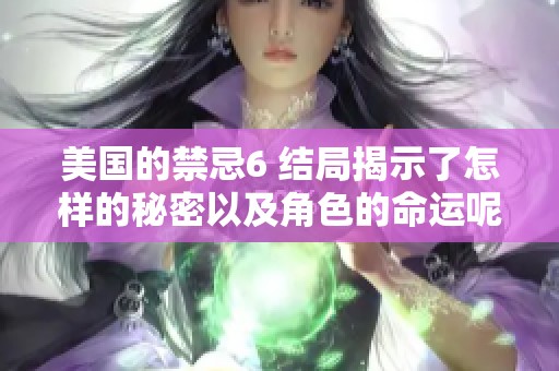 美国的禁忌6 结局揭示了怎样的秘密以及角色的命运呢