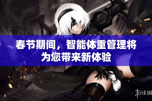 春节期间，智能体重管理将为您带来新体验