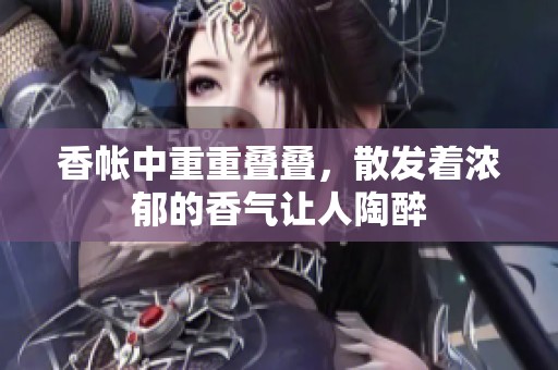 香帐中重重叠叠，散发着浓郁的香气让人陶醉