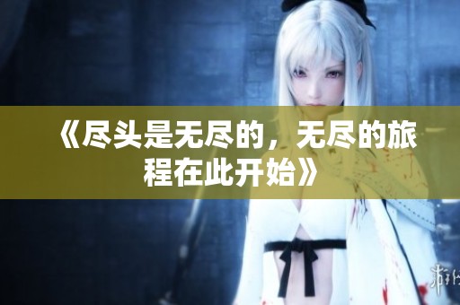 《尽头是无尽的，无尽的旅程在此开始》