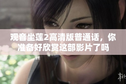 观音坐莲2高清版普通话，你准备好欣赏这部影片了吗