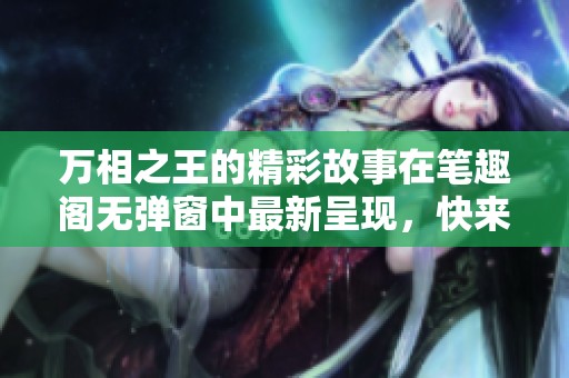万相之王的精彩故事在笔趣阁无弹窗中最新呈现，快来一探究竟吧