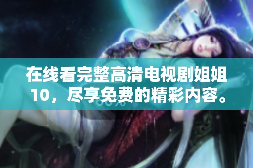 在线看完整高清电视剧姐姐10，尽享免费的精彩内容。
