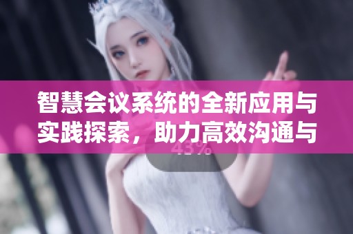 智慧会议系统的全新应用与实践探索，助力高效沟通与决策制定