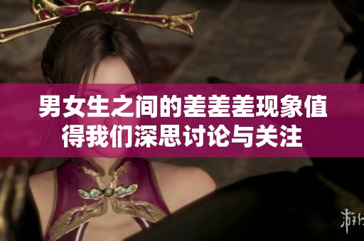 男女生之间的差差差现象值得我们深思讨论与关注