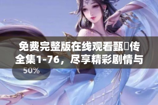 免费完整版在线观看甄嬛传全集1-76，尽享精彩剧情与情感纠葛