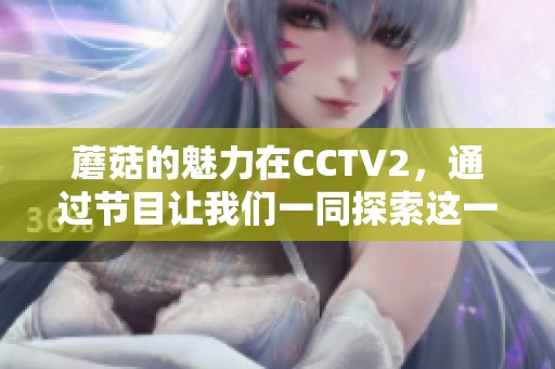 蘑菇的魅力在CCTV2，通过节目让我们一同探索这一美食的奥秘