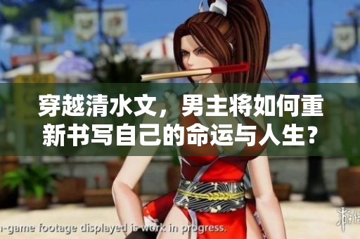 穿越清水文，男主将如何重新书写自己的命运与人生？