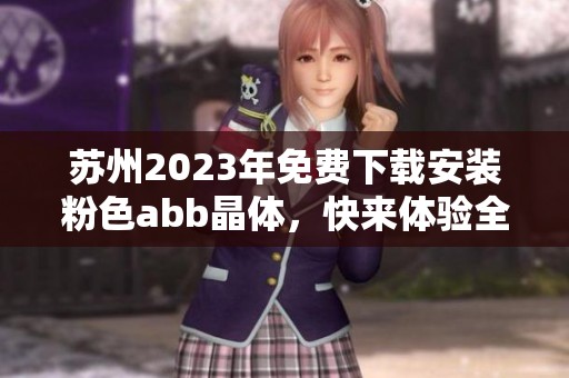 苏州2023年免费下载安装粉色abb晶体，快来体验全新版本！