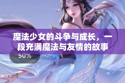 魔法少女的斗争与成长，一段充满魔法与友情的故事