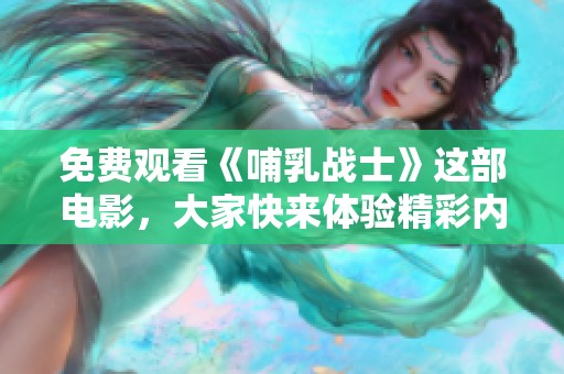 免费观看《哺乳战士》这部电影，大家快来体验精彩内容吧