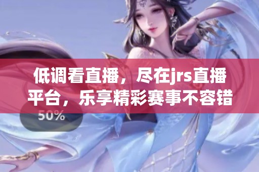 低调看直播，尽在jrs直播平台，乐享精彩赛事不容错过