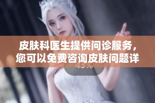 皮肤科医生提供问诊服务，您可以免费咨询皮肤问题详情！